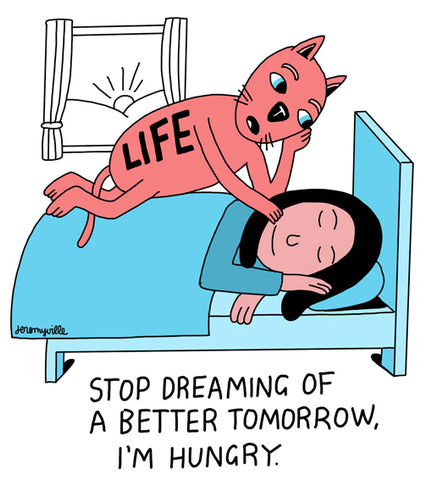 Stop Dreaming Of A Better Tomorrow, I'm Hungry